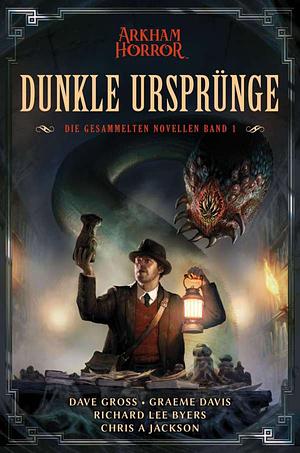 Arkham Horror: Dunkle Ursprünge 1: Die gesammelten Novellen Band 1 by Dave Gross, Chris A. Jackson, Graeme Davis, Richard Lee Byers