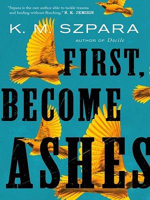 First, Become Ashes by K.M. Szpara