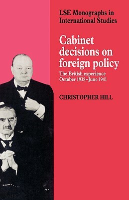 Cabinet Decisions on Foreign Policy: The British Experience, October 1938-June 1941 by Christopher Hill