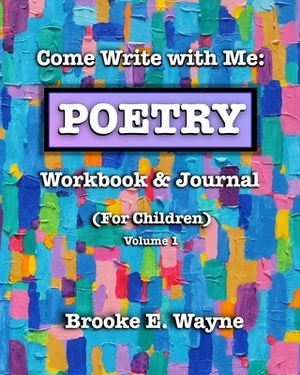 Come Write with Me: POETRY Workbook & Journal: (For Children) Vol. 1 by Brooke E. Wayne
