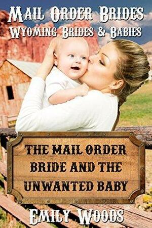 The Mail Order Bride and the Unwanted Baby by Emily Woods