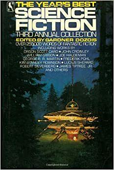 The Year's Best Science Fiction: Third Annual Collection by Pat Cadigan, Robert Silverberg, George R.R. Martin, James Tiptree Jr., John Crowley, Nancy Kress, James Patrick Kelly, Frederik Pohl, Kim Stanley Robinson, Lewis Shiner, William Gibson, Michael Swanwick, S.C. Sykes, Howard Waldrop, Walter Jon Williams, Bruce Sterling, Karen Joy Fowler, Avram Davidson, Orson Scott Card, R.A. Lafferty, Joe Haldeman, Lucius Shepard, James P. Blaylock, Gardner Dozois