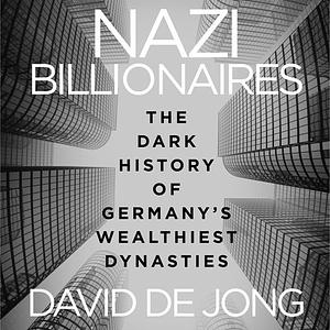 Nazi Billionaires: The Dark History of Germany's Wealthiest Dynasties by David de Jong