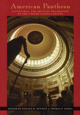 American Pantheon: Sculptural and Artistic Decoration of the United States Capitol by Donald R. Kennon