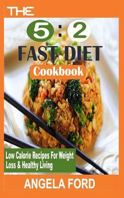 The 5: 2 Fast Diet Cookbook: Low Calorie Recipes for Weight Loss & Healthy Living by Angela Ford