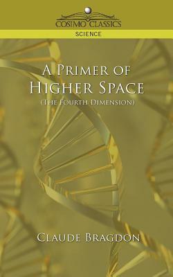 A Primer of Higher Space (the Fourth Dimension) by Claude Fayette Bragdon