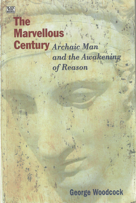 The Marvellous Century: Archaic Man and the Awakening of Reason by George Woodcock