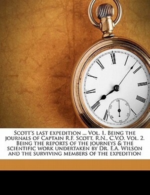 Scott's Last Expedition ... Vol. 1. Being the Journals of Captain R.F. Scott, R.N., C.V.O. Vol. 2. Being the Reports of the Journeys & the Scientific by Leonard Huxley, Robert Falcon Scott