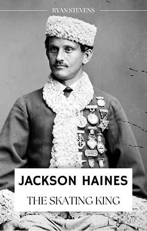 Jackson Haines: The Skating King by Ryan Stevens