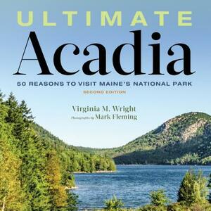 Ultimate Acadia: 50 Reasons to Visit Maine's National Park by Virginia Wright