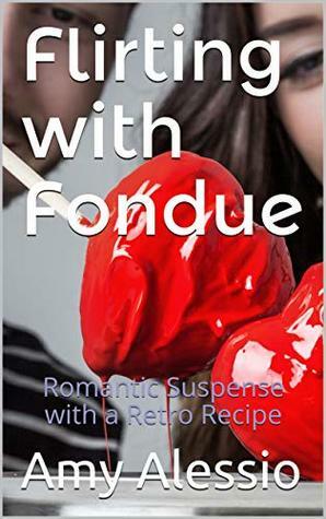 Flirting with Fondue: Romantic Suspense with a Retro Recipe by Amy Alessio, Julia Curtin