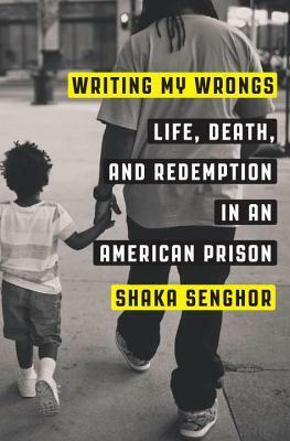 Writing My Wrongs: Life, Death, and Redemption in an American Prison by Shaka Senghor