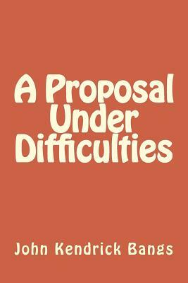 A Proposal Under Difficulties by John Kendrick Bangs