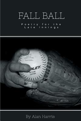 Fall Ball: For the Late Innings by Alan Harris