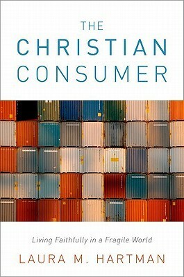 The Christian Consumer: Living Faithfully in a Fragile World by Laura M. Hartman