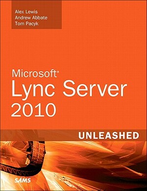 Microsoft Lync Server 2010 Unleashed by Tom Pacyk, Alex Lewis, Andrew Abbate
