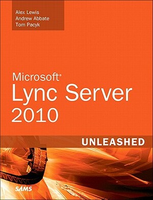 Microsoft Lync Server 2010 Unleashed by Alex Lewis, Andrew Abbate, Tom Pacyk