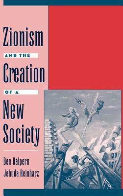 Zionism and the Creation of a New Society by Jehuda Reinharz, Ben Halpern