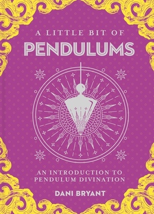A Little Bit of Pendulums: An Introduction to Pendulum Divination by Dani Bryant
