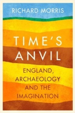 Time's Anvil: England, Archaeology and the Imagination by Richard Morris