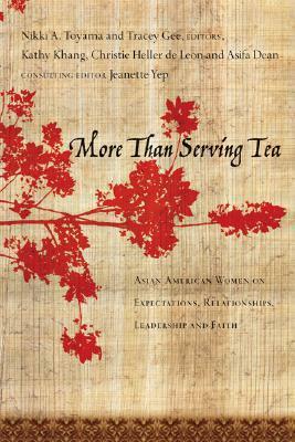 More Than Serving Tea: Asian American Women on Expectations, Relationships, Leadership and Faith by Christie Heller de Leon, Nikki A. Toyama, Tracey Gee, Jeanette Yep, Kathy Khang, Asifa Dean