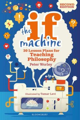 The If Machine, 2nd edition: 30 Lesson Plans for Teaching Philosophy by Peter Worley