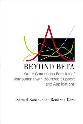 Beyond Beta: Other Continuous Families of Distributions with Bounded Support and Applications by Samuel Kotz, Johan Rene Van Dorp