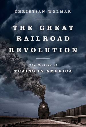 The Great Railroad Revolution: The History of Trains in America by Christian Wolmar