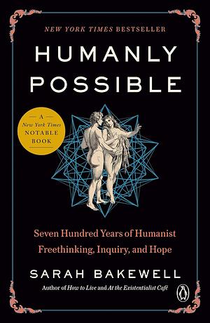 Humanly Possible: Seven Hundred Years of Humanist Freethinking, Inquiry, and Hope by Sarah Bakewell