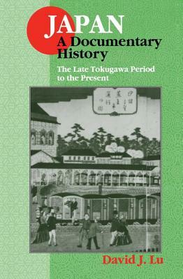 Japan: A Documentary History: Vol 2: The Late Tokugawa Period to the Present: A Documentary History by David J. Lu