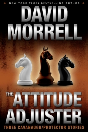 The Attitude Adjuster: Three Cavanaugh/Protector Stories by David Morrell