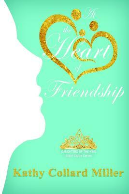 At the Heart of Friendship by Kathy Collard Miller