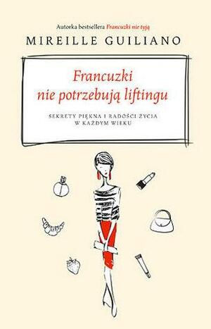 Francuzki nie potrzebują liftingu. Sekrety piękna i radości życia w każdym wieku by Mireille Guiliano