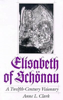 Elisabeth of Schonau: A Twelfth-Century Visionary by Anne L. Clark