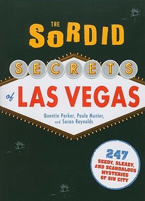 The Sordid Secrets of Las Vegas: 247 Seedy, Sleazy, and Scandalous Mysteries of Sin City by Paula Munier, Susan Reynolds, Quentin Parker