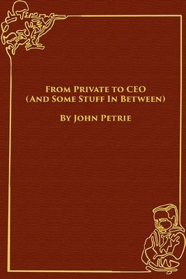 From Private to CEO (And Some Stuff In Between) by John Petrie