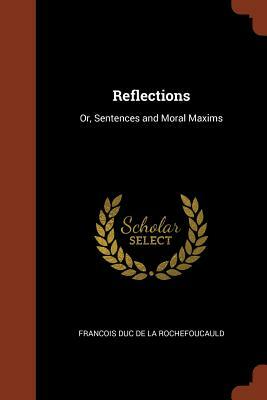 Reflections; Or Sentences and Moral Maxims by Francois Duc de La Rochefoucauld