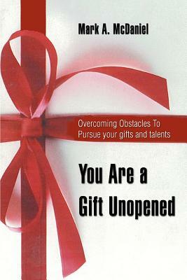 You Are a Gift Unopened: Overcoming Obstacles To Pursue your gifts and talents by Mark a. McDaniel