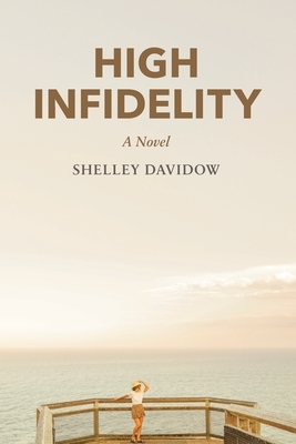 High Infidelity: A Novel by Shelley Davidow by Shelley Davidow