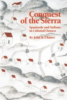 Conquest of the Sierra: Spaniards and Indians in Colonial Oaxaca by John K. Chance