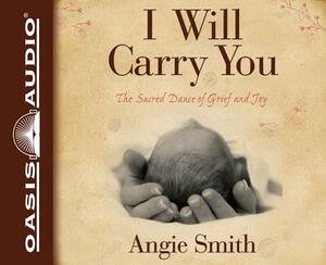 I Will Carry You: The Sacred Dance of Grief and Joy by Angie Smith