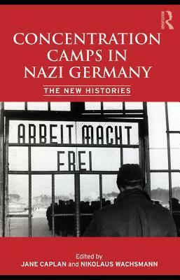 Concentration Camps in Nazi Germany: The New Histories by Nikolaus Wachsmann, Jane Caplan