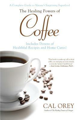 The Healing Powers of Coffee: A Complete Guide to Nature's Surprising Superfood by Cal Orey