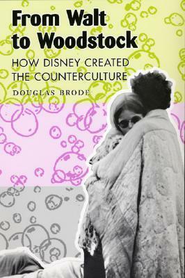 From Walt to Woodstock: How Disney Created the Counterculture by Douglas Brode