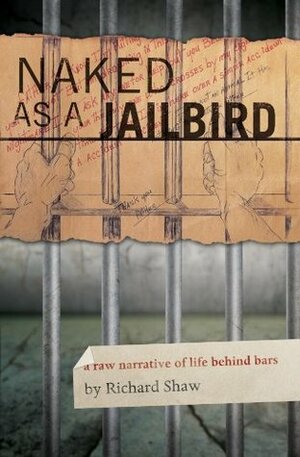 Naked as a Jailbird: A Raw Narrative of Life Behind Bars by Richard Shaw