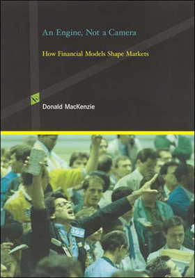 An Engine, Not a Camera: How Financial Models Shape Markets by Donald MacKenzie