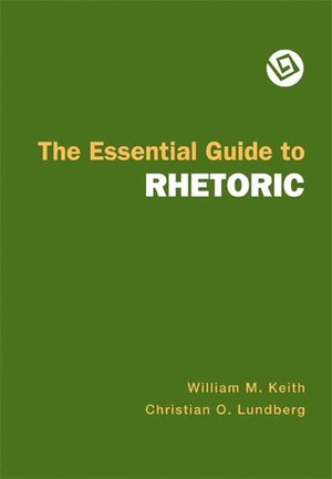 The Essential Guide to Rhetoric by Christian O. Lundberg, William M. Keith