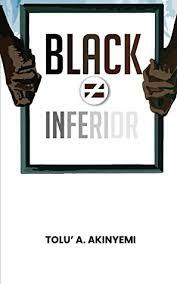 Black ≠ Inferior by Tolu' A. Akinyemi