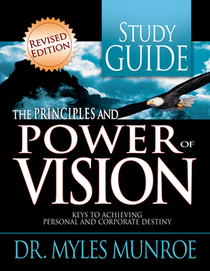 The Principles and Power of Vision Study Guide: Keys to Achieving Personal and Corporate Destiny by Myles Munroe