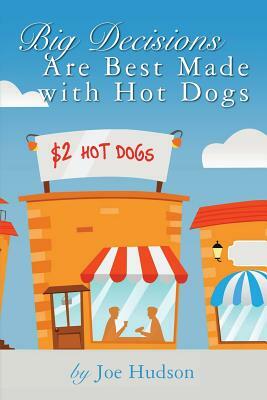 Big Decisions Are Best Made with Hot Dogs by Joe Hudson